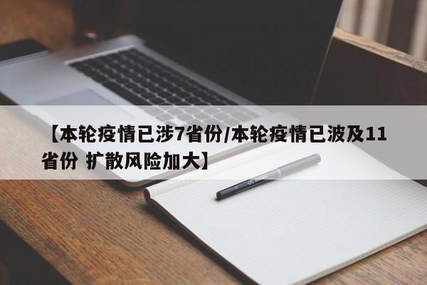 【本轮疫情已涉7省份/本轮疫情已波及11省份 扩散风险加大】