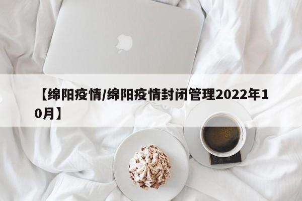 【绵阳疫情/绵阳疫情封闭管理2022年10月】