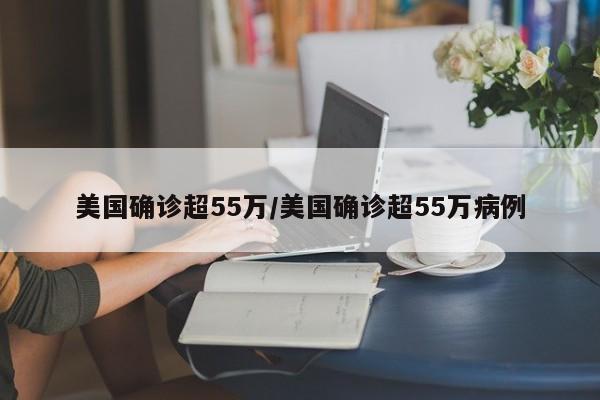 美国确诊超55万/美国确诊超55万病例