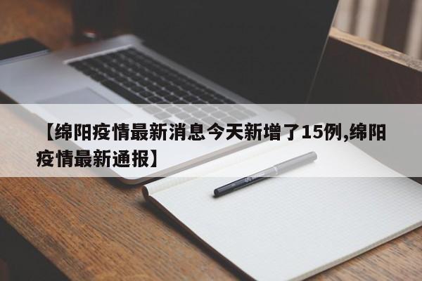 【绵阳疫情最新消息今天新增了15例,绵阳疫情最新通报】