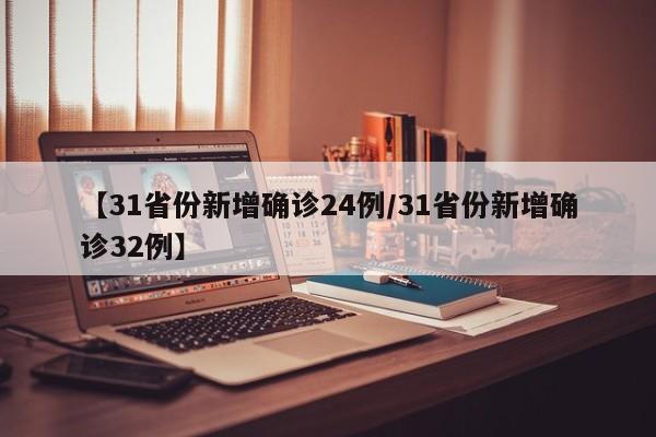 【31省份新增确诊24例/31省份新增确诊32例】