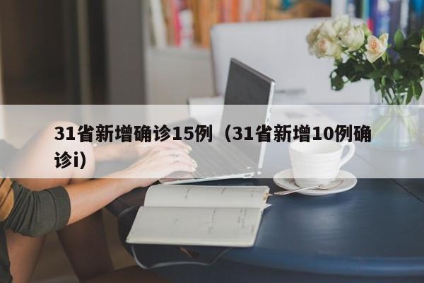 31省新增确诊15例(31省新增10例确诊i)