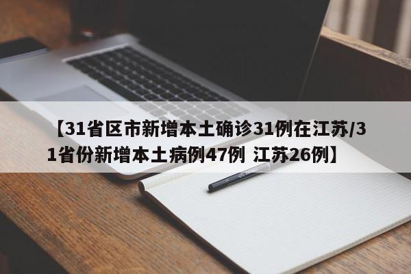 【31省区市新增本土确诊31例在江苏/31省份新增本土病例47例 江苏26例】