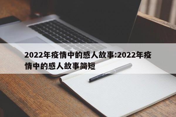 2022年疫情中的感人故事:2022年疫情中的感人故事简短
