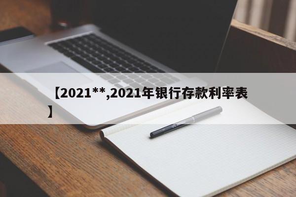 【2021**,2021年银行存款利率表】