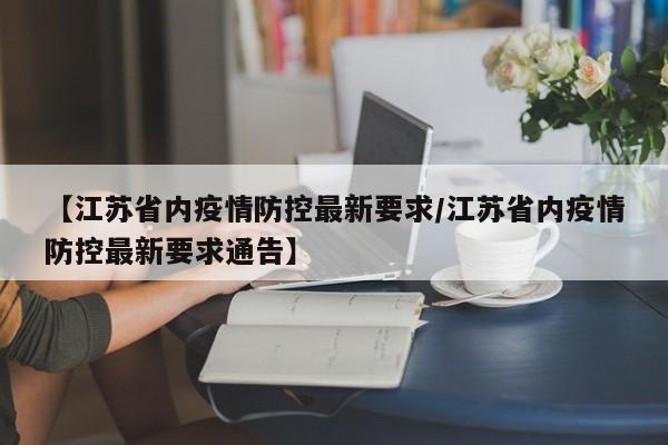【江苏省内疫情防控最新要求/江苏省内疫情防控最新要求通告】