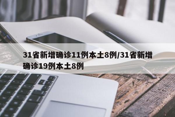 31省新增确诊11例本土8例/31省新增确诊19例本土8例