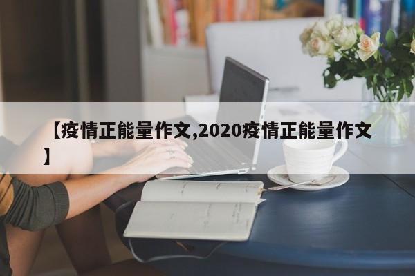 【疫情正能量作文,2020疫情正能量作文】