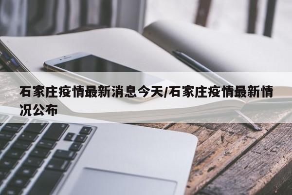 石家庄疫情最新消息今天/石家庄疫情最新情况公布