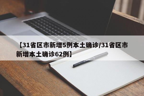【31省区市新增5例本土确诊/31省区市新增本土确诊62例】