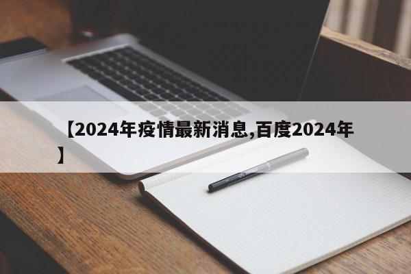 【2024年疫情最新消息,百度2024年】