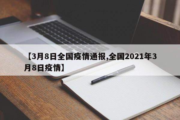 【3月8日全国疫情通报,全国2021年3月8日疫情】