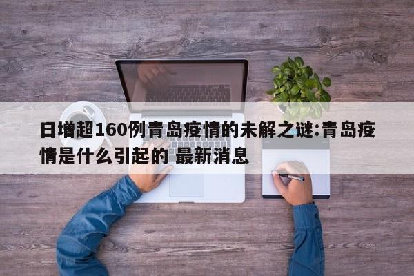 日增超160例青岛疫情的未解之谜:青岛疫情是什么引起的 最新消息