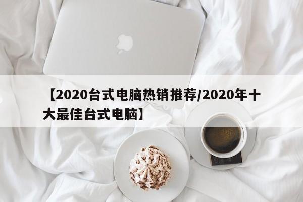 【2020台式电脑热销推荐/2020年十大最佳台式电脑】