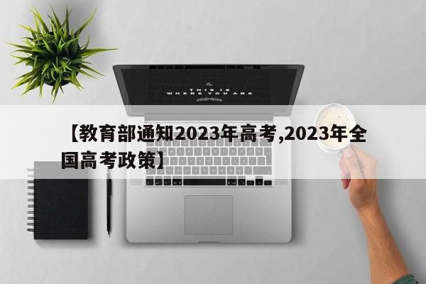 【教育部通知2023年高考,2023年全国高考政策】